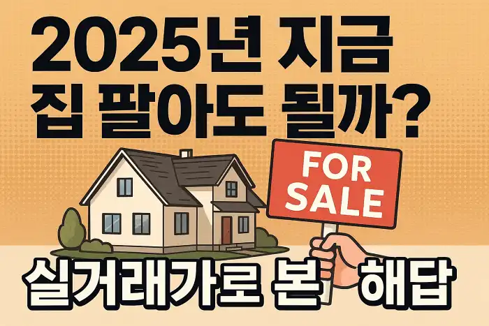 2025년 지금 집 팔아도 될까? 실거래가로 본 해답