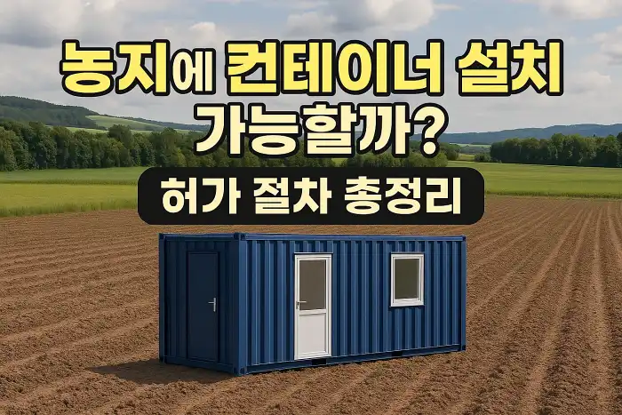 농지에 컨테이너 설치 가능할까? 허가 절차 총정리
