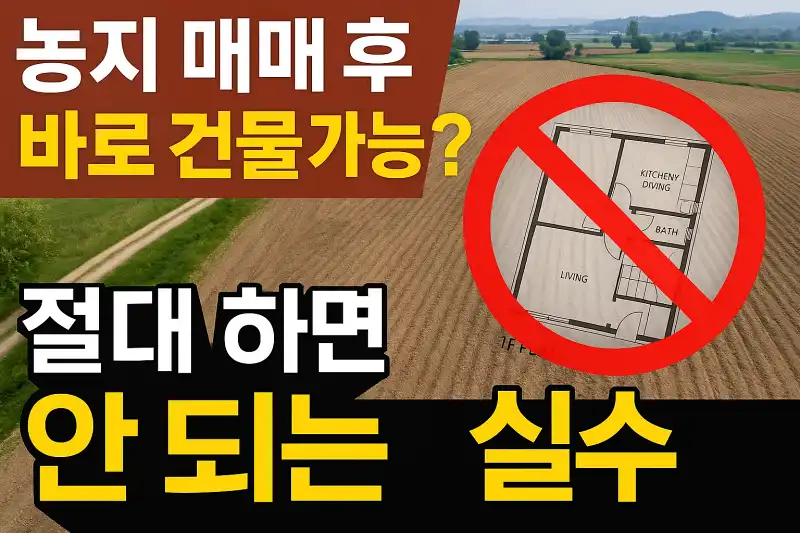 농지 매매 후 바로 건물 가능? 절대 하면 안 되는 실수