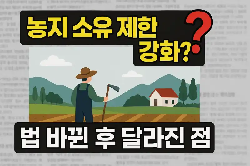 농지 소유 제한 강화? 법 바뀐 후 달라진 점