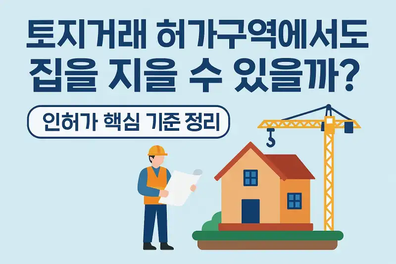 토지거래 허가구역에서도 집을 지을 수 있을까? 인허가 핵심 기준 정리