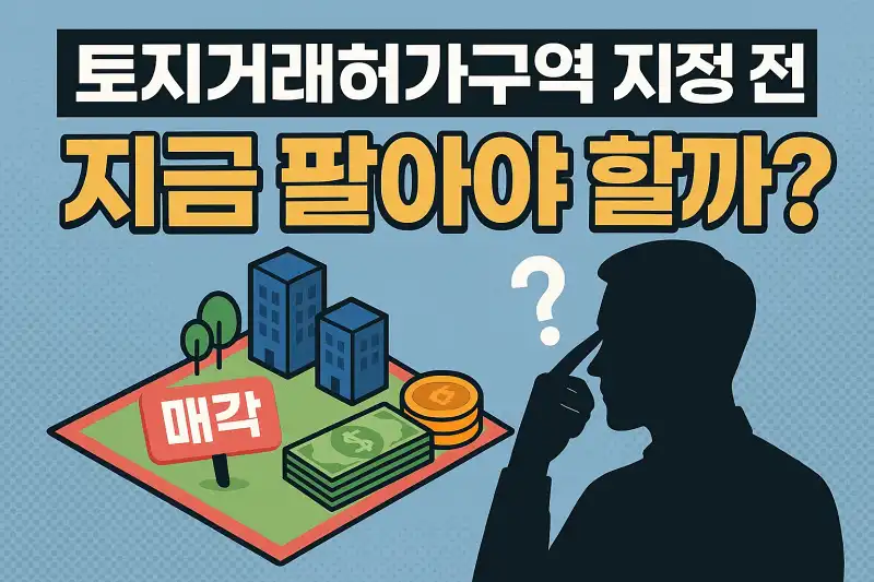 토지거래허가구역 지정 전, 지금 팔아야 할까