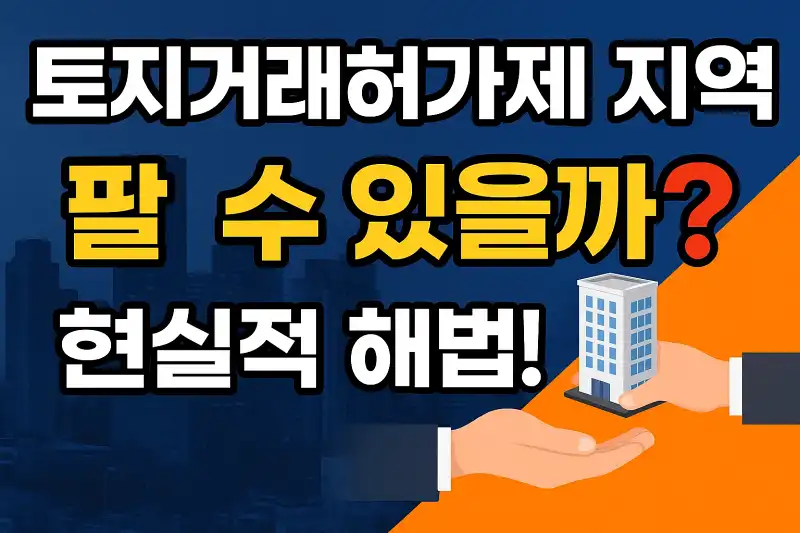 토지거래허가제 지역, 팔 수 있을까? 현실적 해법!
