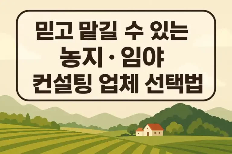 믿고 맡길 수 있는 농지·임야 컨설팅 업체 선택법