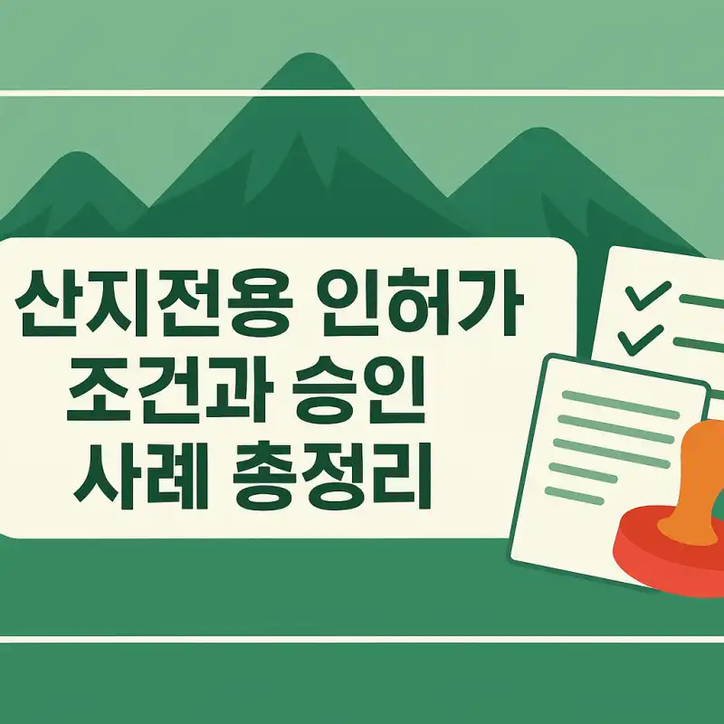 산지전용 인허가 조건과 승인 사례 총정리