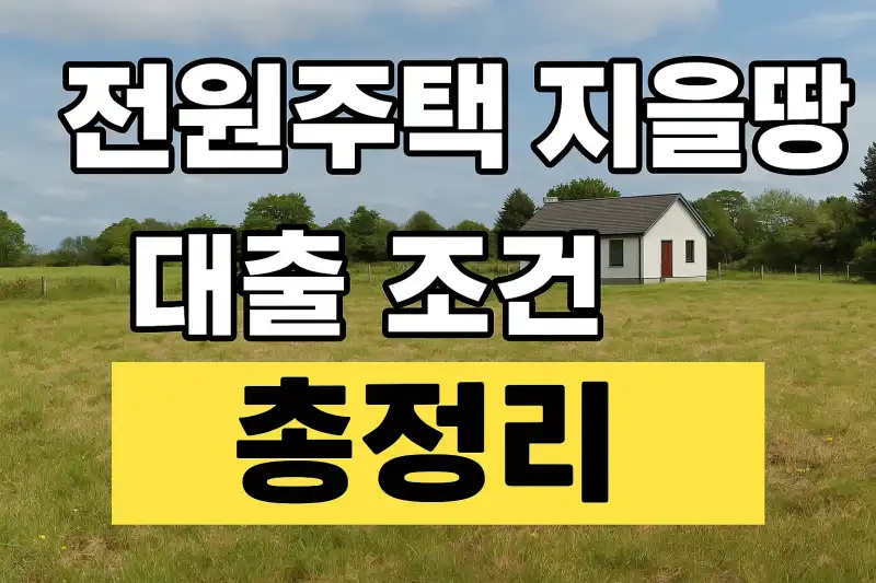 전원주택 지을 땅 대출 조건 총정리